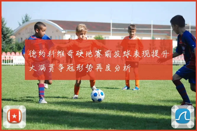 德约科维奇硬地赛前发球表现提升大满贯争冠形势再度分析