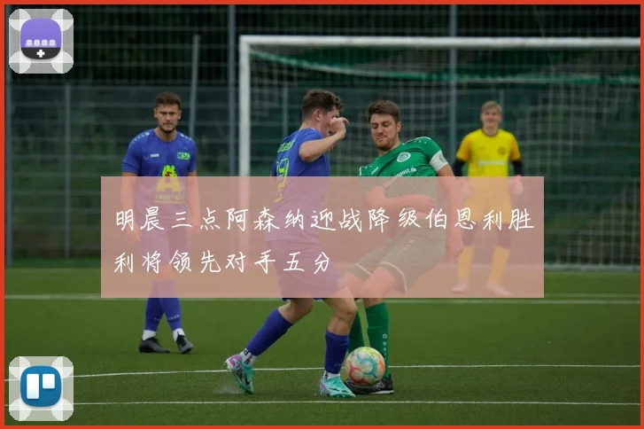 明晨三点阿森纳迎战降级伯恩利胜利将领先对手五分