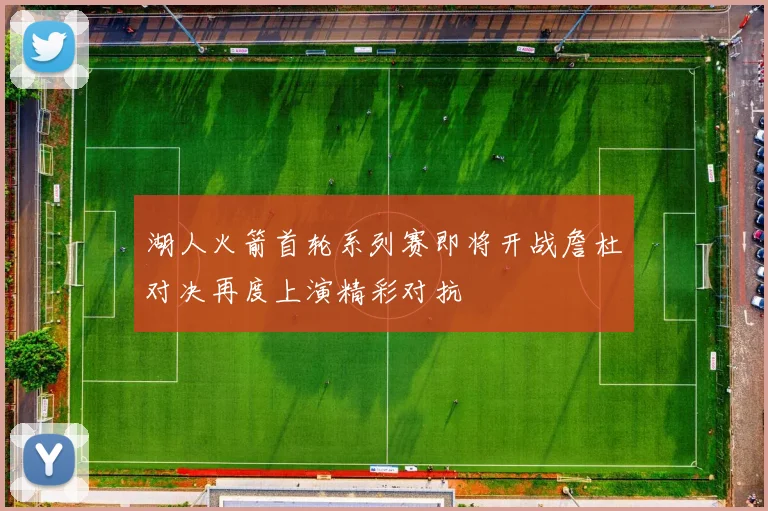 湖人火箭首轮系列赛即将开战詹杜对决再度上演精彩对抗