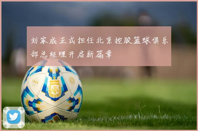 刘家成正式担任北京控股篮球俱乐部总经理开启新篇章