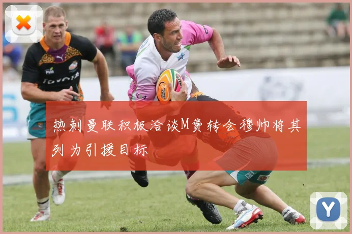 热刺曼联积极洽谈M费转会穆帅将其列为引援目标