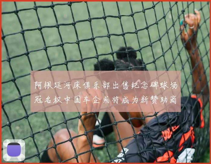 阿根廷河床俱乐部出售纪念碑球场冠名权中国车企或将成为新赞助商
