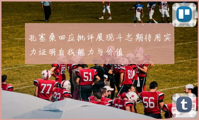 孔塞桑回应批评展现斗志期待用实力证明自我能力与价值