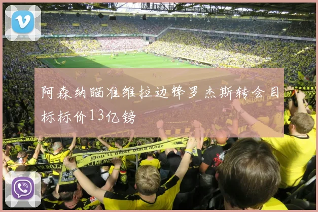 阿森纳瞄准维拉边锋罗杰斯转会目标标价13亿镑