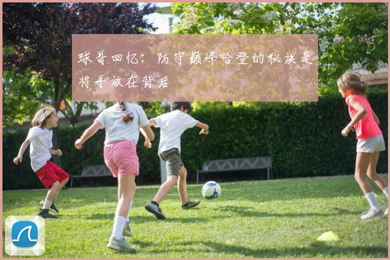 球哥回忆：防守巅峰哈登的秘诀是将手放在背后
