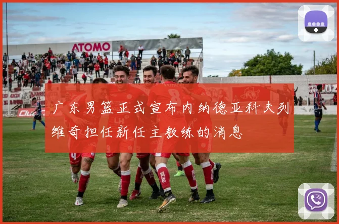 广东男篮正式宣布内纳德亚科夫列维奇担任新任主教练的消息