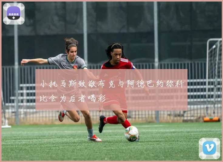 小托马斯致敬布克与阿德巴约称科比会为后者喝彩