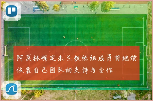 阿莫林确定米兰教练组成员将继续依靠自己团队的支持与合作